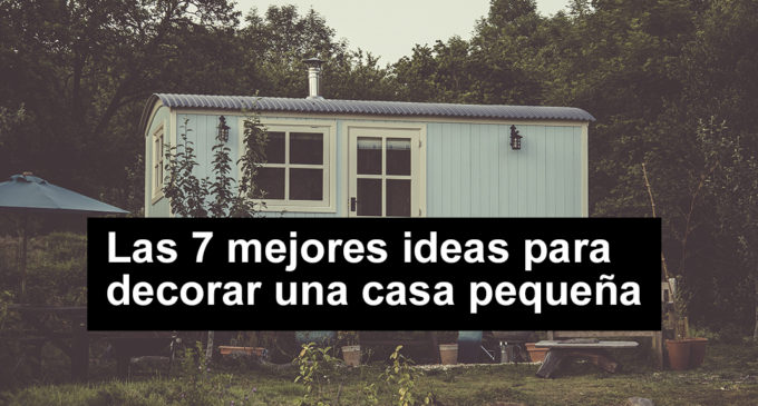 Las 7 mejores ideas para decorar una casa pequeña